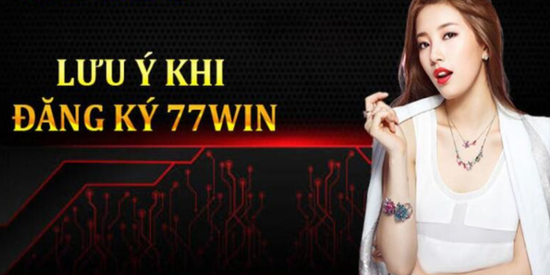 Một vài lưu ý mỗi lần đăng ký ở 77Win