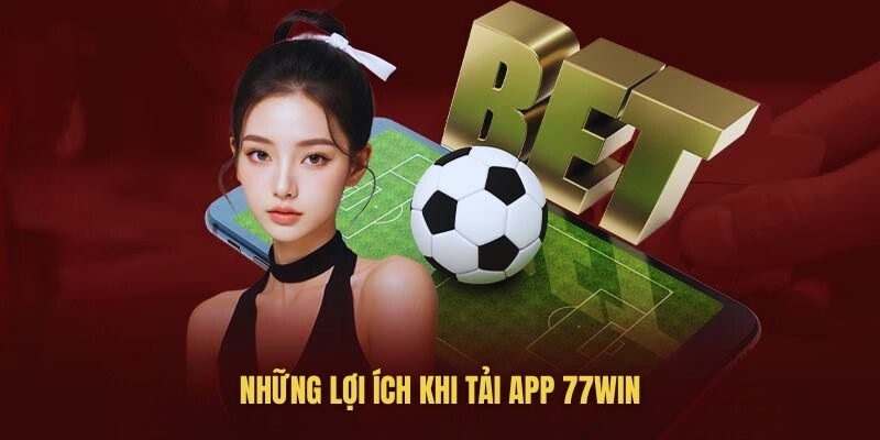 Tải app 77Win và những lợi ích dành cho thành viên nhà cái